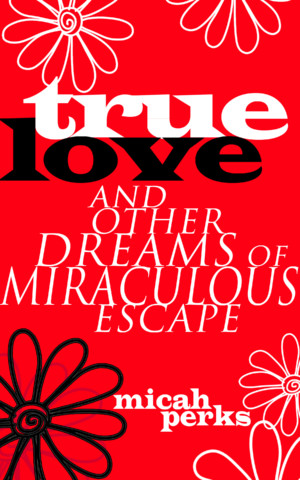True Love and Other Dreams of Miraculous Escape